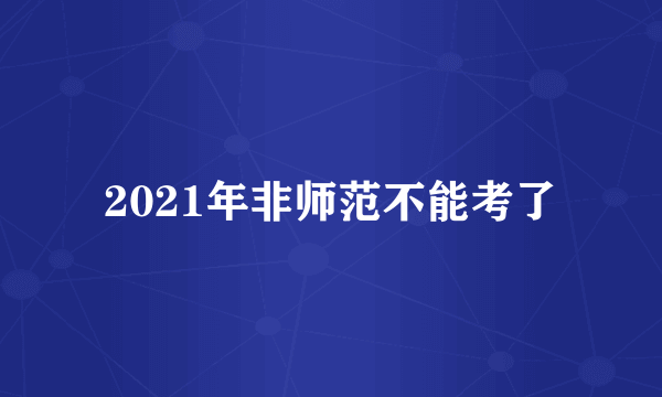 2021年非师范不能考了