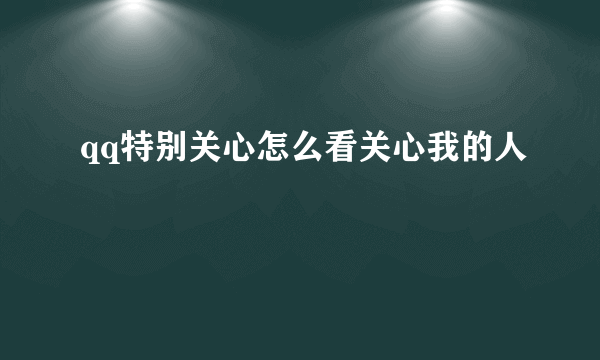 qq特别关心怎么看关心我的人