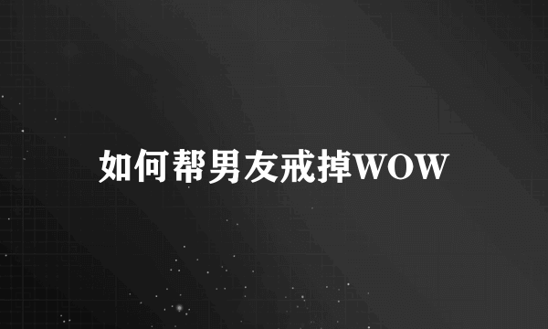 如何帮男友戒掉WOW