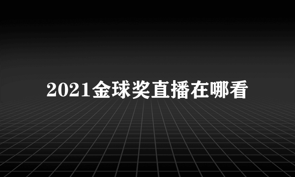 2021金球奖直播在哪看