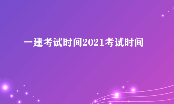 一建考试时间2021考试时间