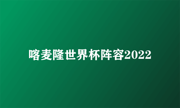 喀麦隆世界杯阵容2022