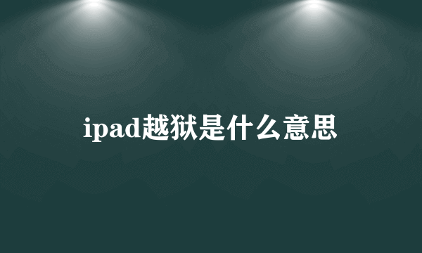 ipad越狱是什么意思