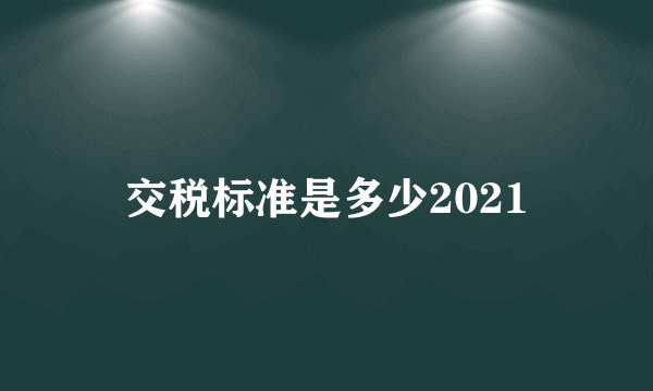 交税标准是多少2021