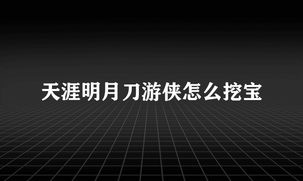 天涯明月刀游侠怎么挖宝