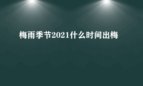 梅雨季节2021什么时间出梅