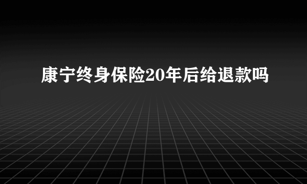 康宁终身保险20年后给退款吗