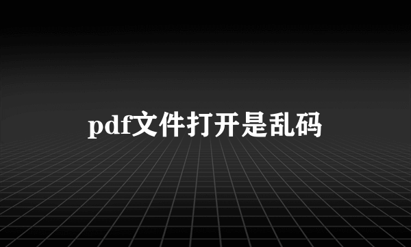 pdf文件打开是乱码