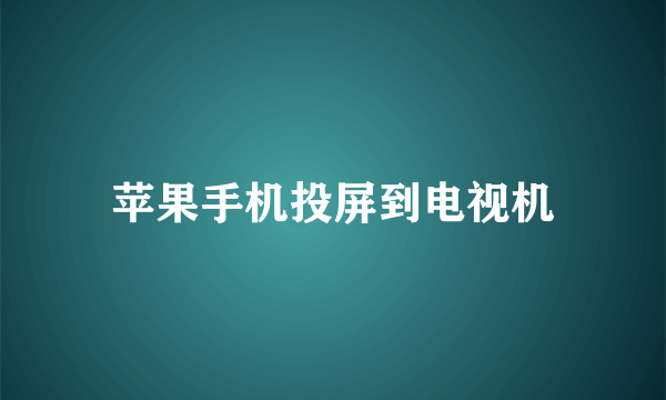 苹果手机投屏到电视机