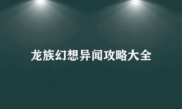 龙族幻想异闻攻略大全