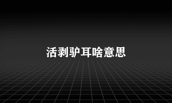 活剥驴耳啥意思