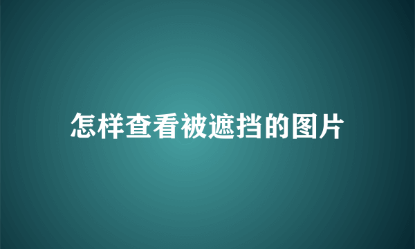 怎样查看被遮挡的图片