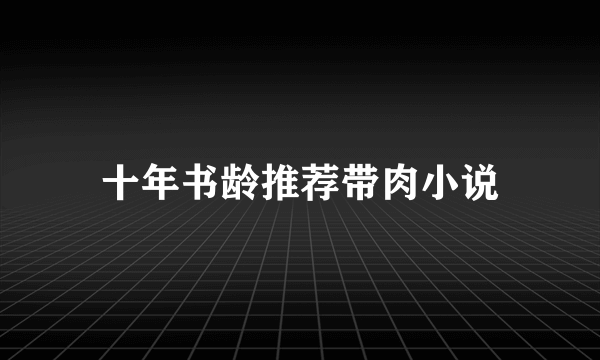 十年书龄推荐带肉小说