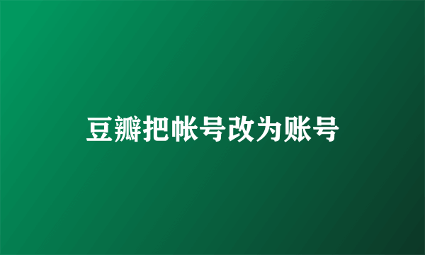 豆瓣把帐号改为账号