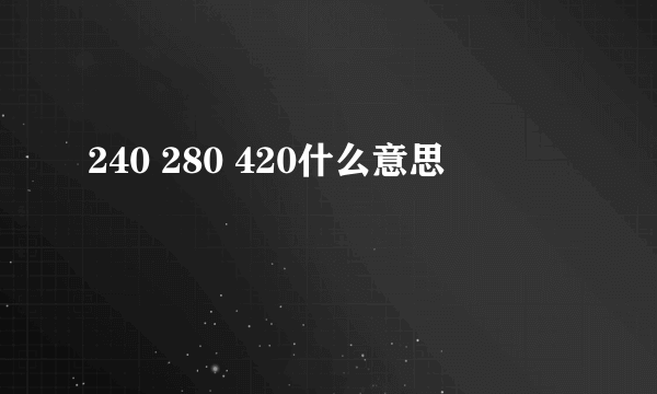 240 280 420什么意思