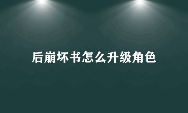 后崩坏书怎么升级角色