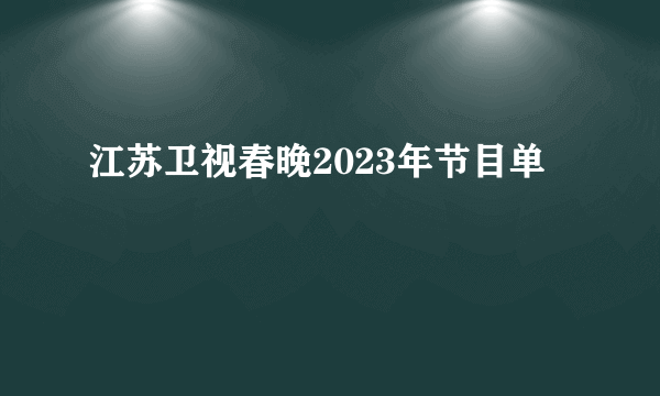 江苏卫视春晚2023年节目单