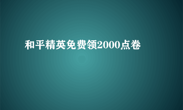 和平精英免费领2000点卷