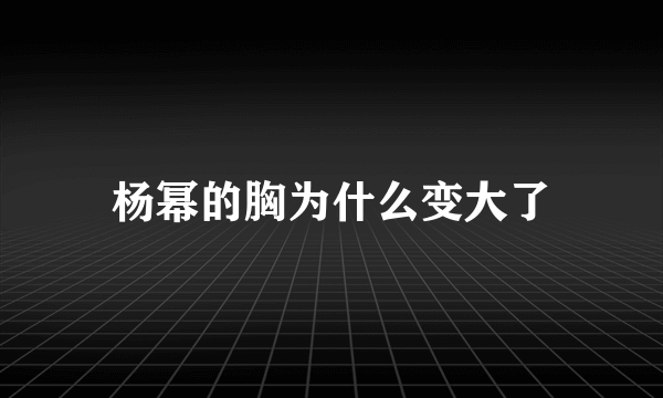 杨幂的胸为什么变大了