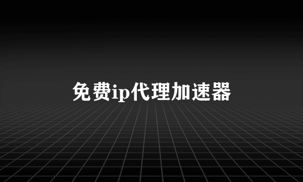 免费ip代理加速器