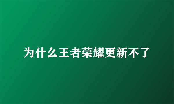 为什么王者荣耀更新不了