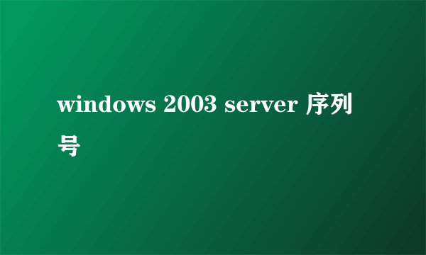 windows 2003 server 序列号