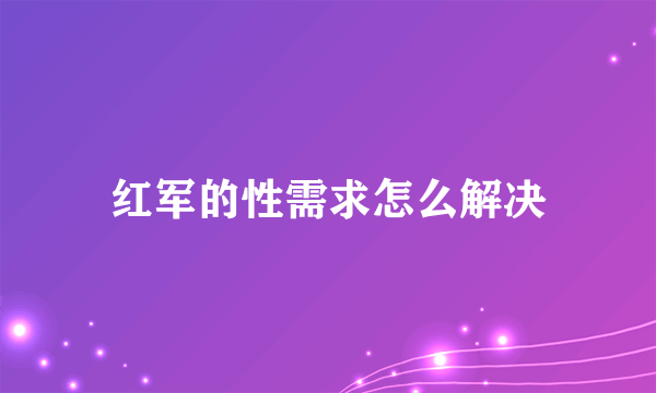 红军的性需求怎么解决