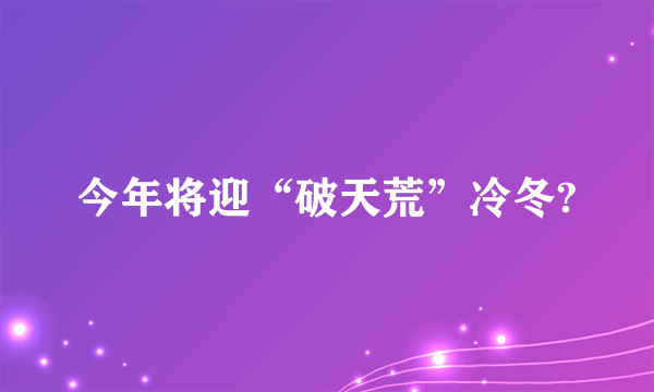 今年将迎“破天荒”冷冬?