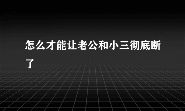 怎么才能让老公和小三彻底断了