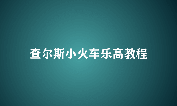 查尔斯小火车乐高教程