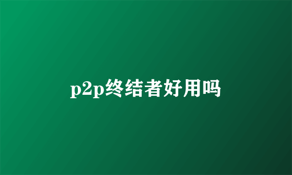 p2p终结者好用吗