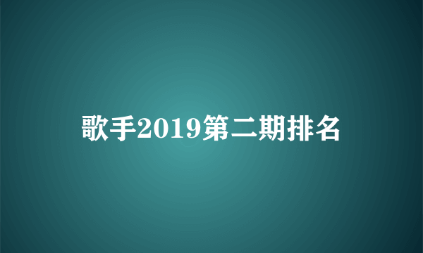 歌手2019第二期排名