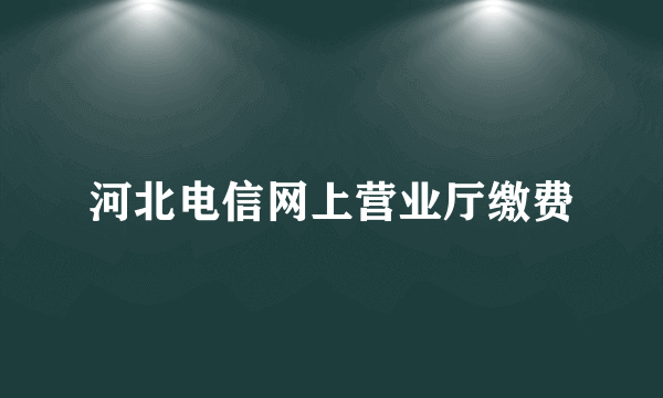 河北电信网上营业厅缴费