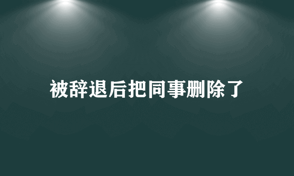 被辞退后把同事删除了