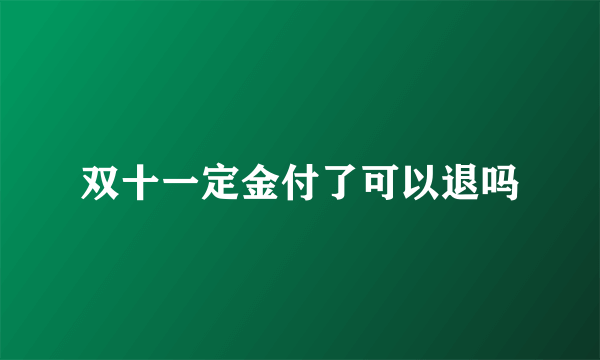 双十一定金付了可以退吗