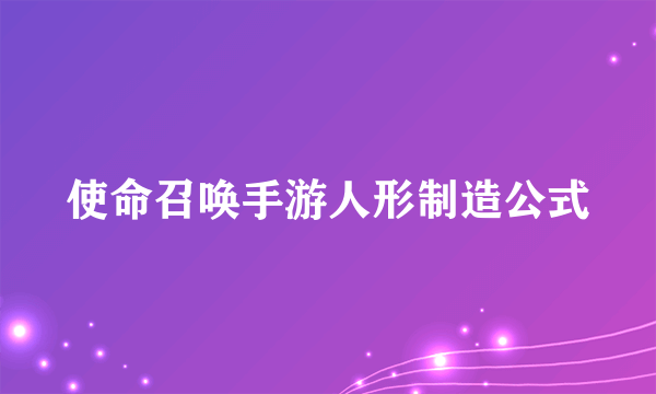 使命召唤手游人形制造公式