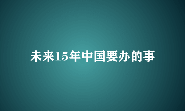 未来15年中国要办的事