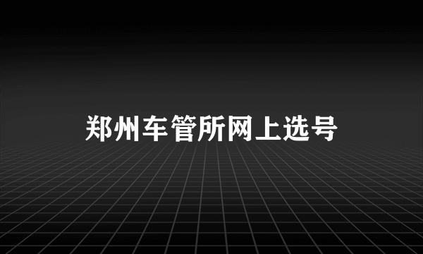 郑州车管所网上选号