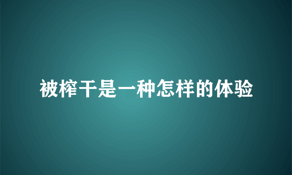 被榨干是一种怎样的体验