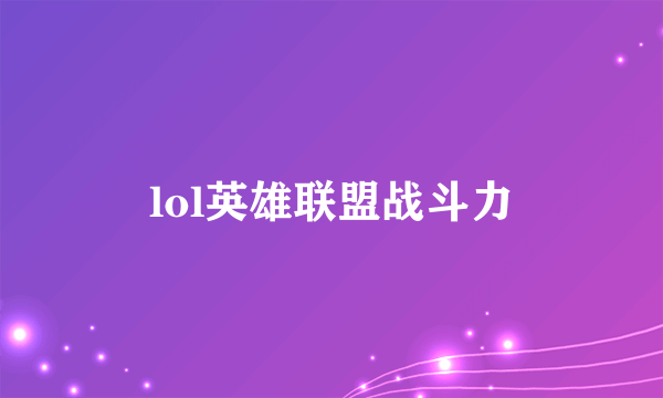 lol英雄联盟战斗力