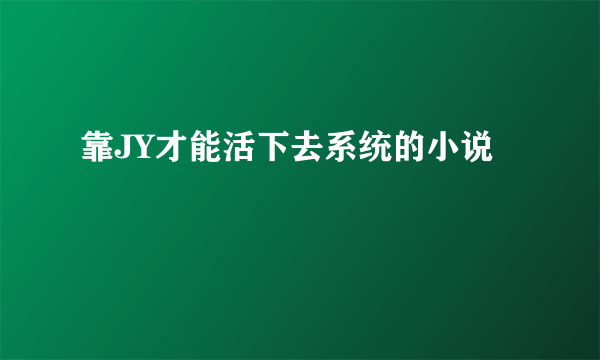 靠JY才能活下去系统的小说