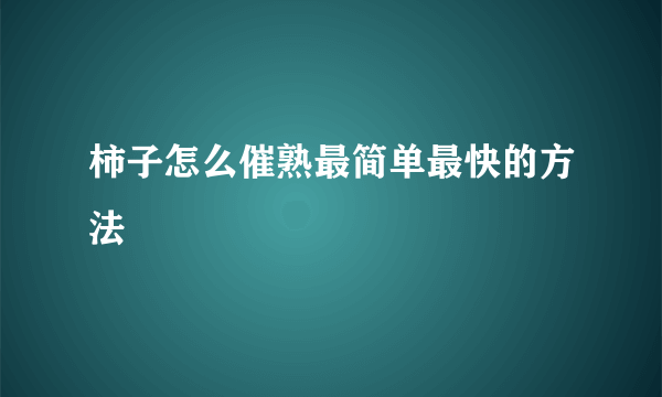 柿子怎么催熟最简单最快的方法