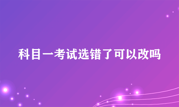 科目一考试选错了可以改吗