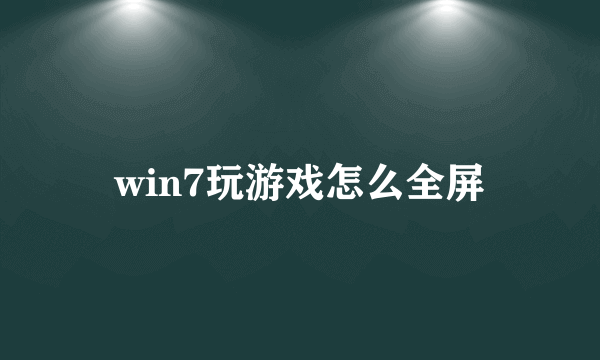 win7玩游戏怎么全屏