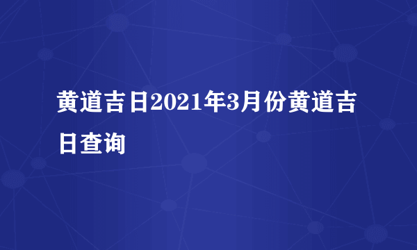 黄道吉日2021年3月份黄道吉日查询