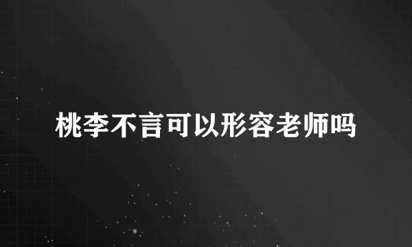 桃李不言可以形容老师吗