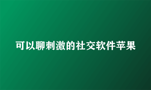 可以聊刺激的社交软件苹果