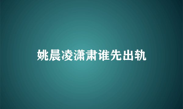 姚晨凌潇肃谁先出轨