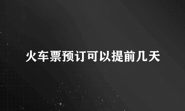 火车票预订可以提前几天