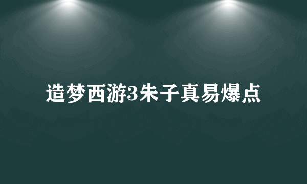 造梦西游3朱子真易爆点